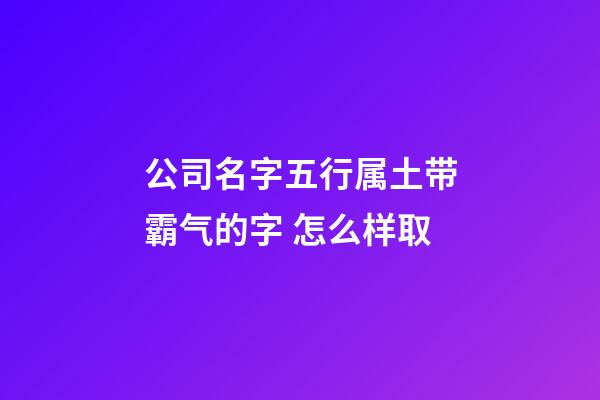 公司名字五行属土带霸气的字 怎么样取-第1张-公司起名-玄机派